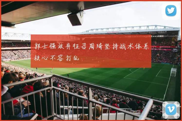 郭士强放弃征召周琦坚持战术体系核心不容打乱